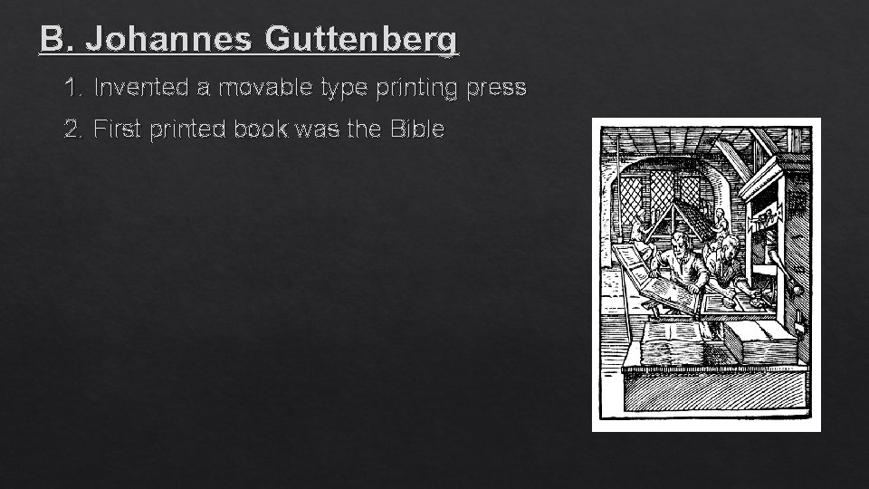 B. Johannes Guttenberg 1. Invented a movable type printing press 2. First printed book