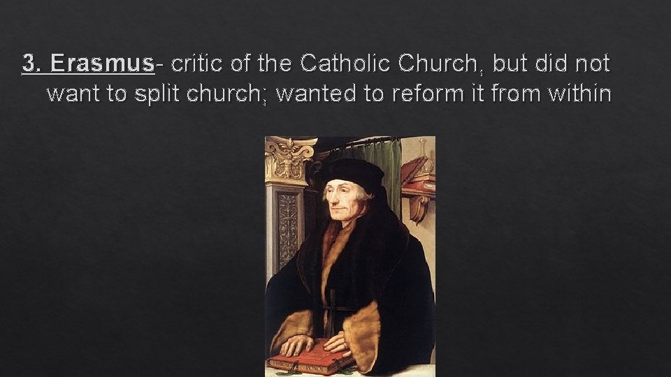 3. Erasmus- critic of the Catholic Church, but did not want to split church;