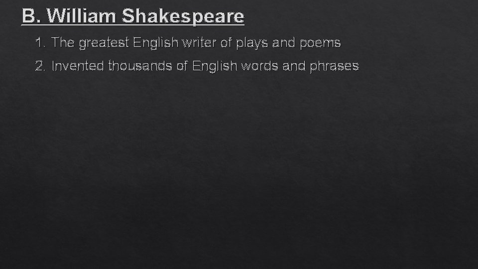 B. William Shakespeare 1. The greatest English writer of plays and poems 2. Invented