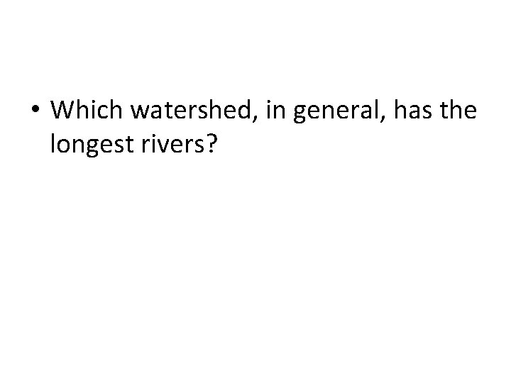  • Which watershed, in general, has the longest rivers? 