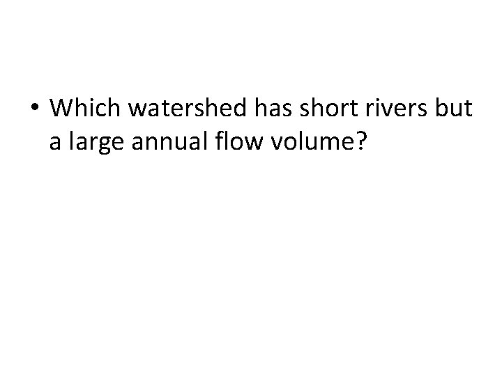  • Which watershed has short rivers but a large annual flow volume? 