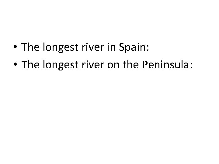  • The longest river in Spain: • The longest river on the Peninsula: