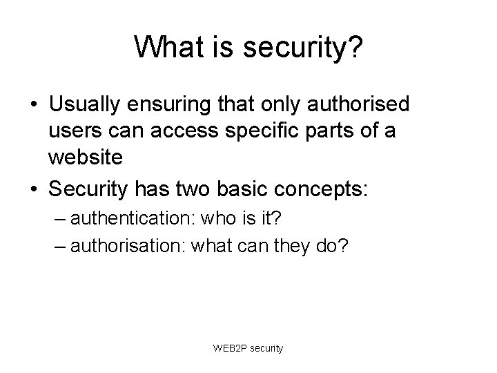 What is security? • Usually ensuring that only authorised users can access specific parts What is security? • Usually ensuring that only authorised users can access specific parts