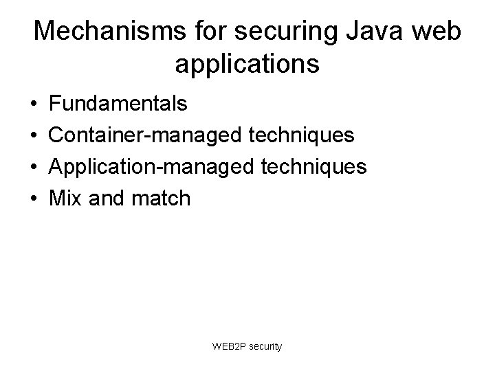 Mechanisms for securing Java web applications • • Fundamentals Container-managed techniques Application-managed techniques Mix Mechanisms for securing Java web applications • • Fundamentals Container-managed techniques Application-managed techniques Mix