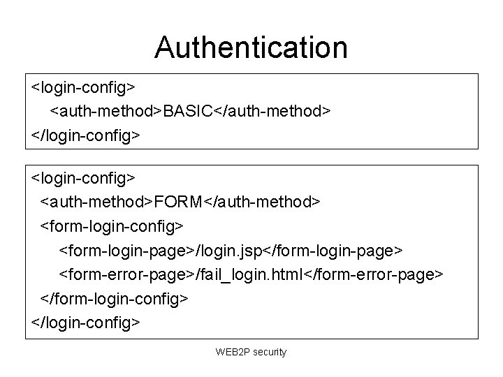 Authentication <login-config> <auth-method>BASIC</auth-method> </login-config> <auth-method>FORM</auth-method> <form-login-config> <form-login-page>/login. jsp</form-login-page> <form-error-page>/fail_login. html</form-error-page> </form-login-config> </login-config> WEB 2 Authentication <login-config> <auth-method>BASIC</auth-method> </login-config> <auth-method>FORM</auth-method> <form-login-config> <form-login-page>/login. jsp</form-login-page> <form-error-page>/fail_login. html</form-error-page> </form-login-config> </login-config> WEB 2