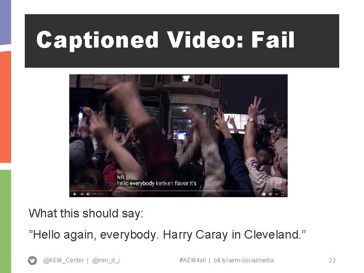 Captioned Video: Fail What this should say: ”Hello again, everybody. Harry Caray in Cleveland.