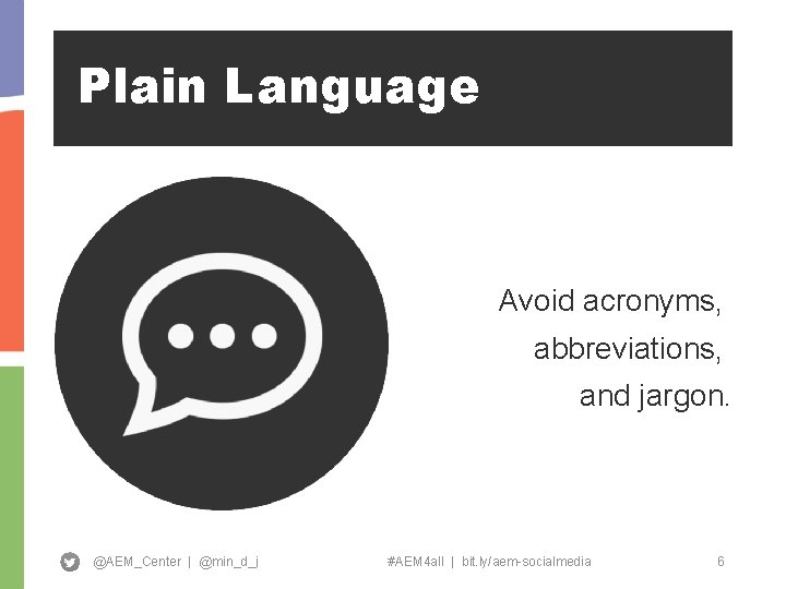 Plain Language Avoid acronyms, abbreviations, and jargon. @AEM_Center | @min_d_j #AEM 4 all |