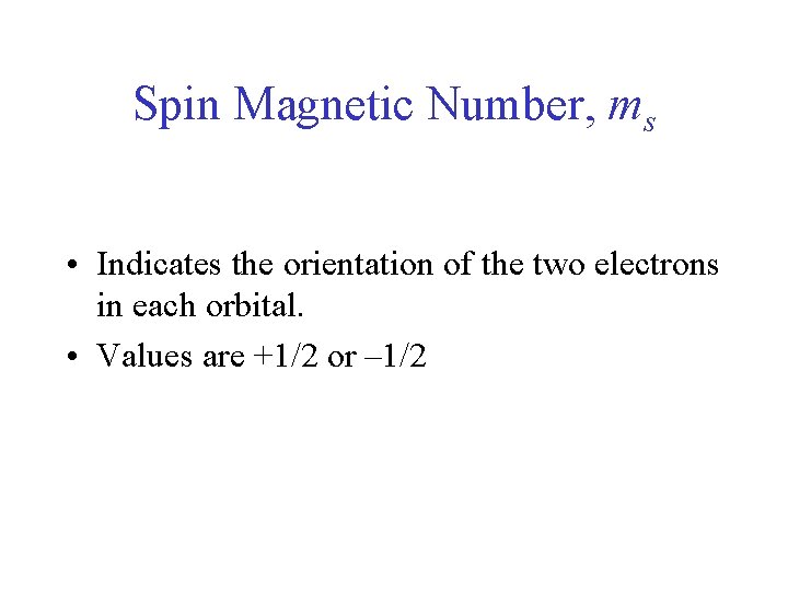 Spin Magnetic Number, ms • Indicates the orientation of the two electrons in each