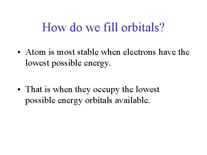 How do we fill orbitals? • Atom is most stable when electrons have the