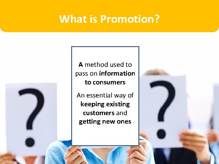 What is Promotion? A method used to pass on information to consumers An essential