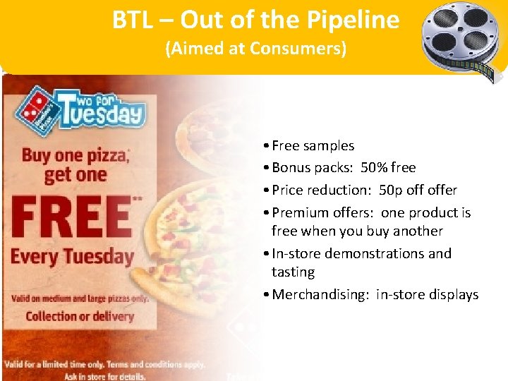 BTL – Out of the Pipeline (Aimed at Consumers) • Free samples • Bonus