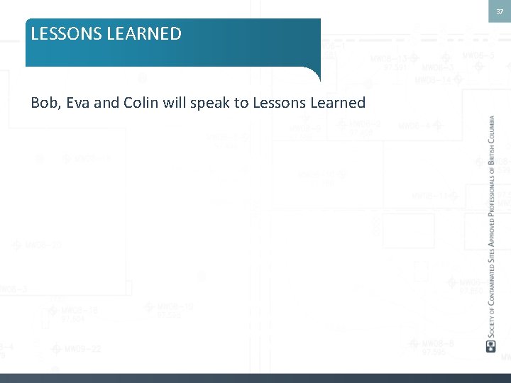 37 LESSONS LEARNED Bob, Eva and Colin will speak to Lessons Learned 