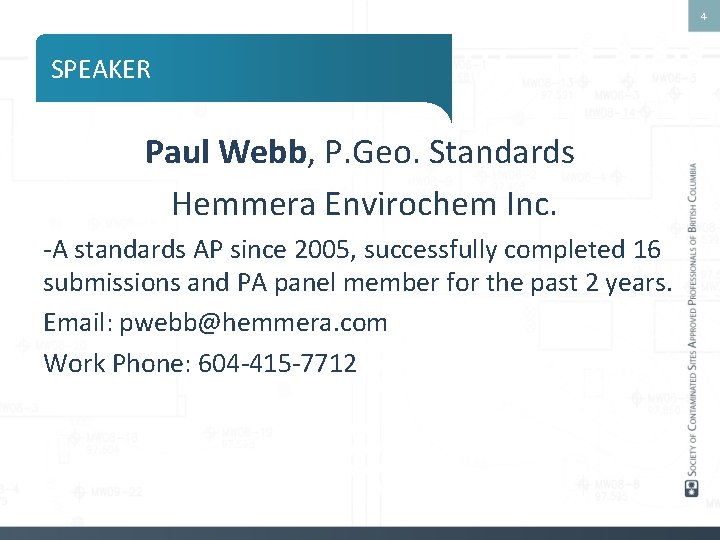 4 SPEAKER Paul Webb, P. Geo. Standards Hemmera Envirochem Inc. -A standards AP since