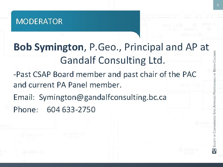 5 MODERATOR Bob Symington, P. Geo. , Principal and AP at Gandalf Consulting Ltd.