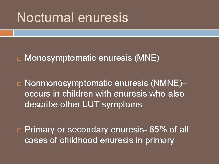 Nocturnal enuresis Monosymptomatic enuresis (MNE) Nonmonosymptomatic enuresis (NMNE)– occurs in children with enuresis who