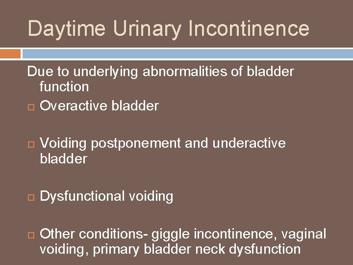 Daytime Urinary Incontinence Due to underlying abnormalities of bladder function Overactive bladder Voiding postponement