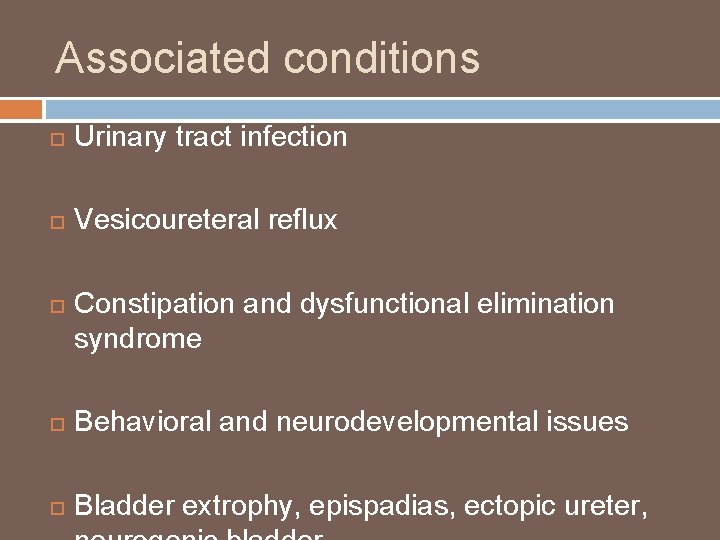 Associated conditions Urinary tract infection Vesicoureteral reflux Constipation and dysfunctional elimination syndrome Behavioral and