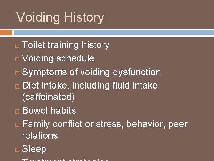 Voiding History Toilet training history Voiding schedule Symptoms of voiding dysfunction Diet intake, including