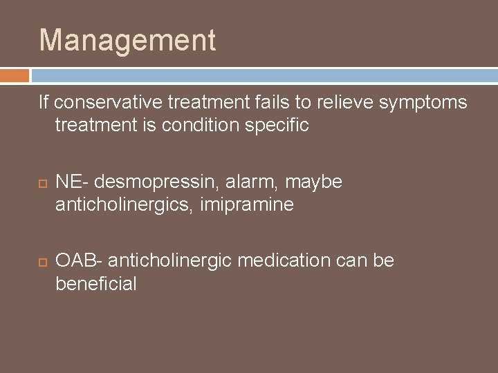 Management If conservative treatment fails to relieve symptoms treatment is condition specific NE- desmopressin,