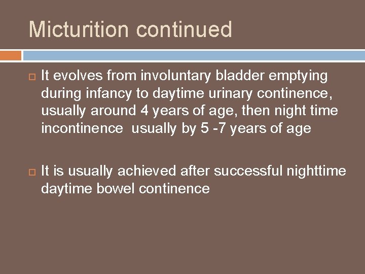 Micturition continued It evolves from involuntary bladder emptying during infancy to daytime urinary continence,