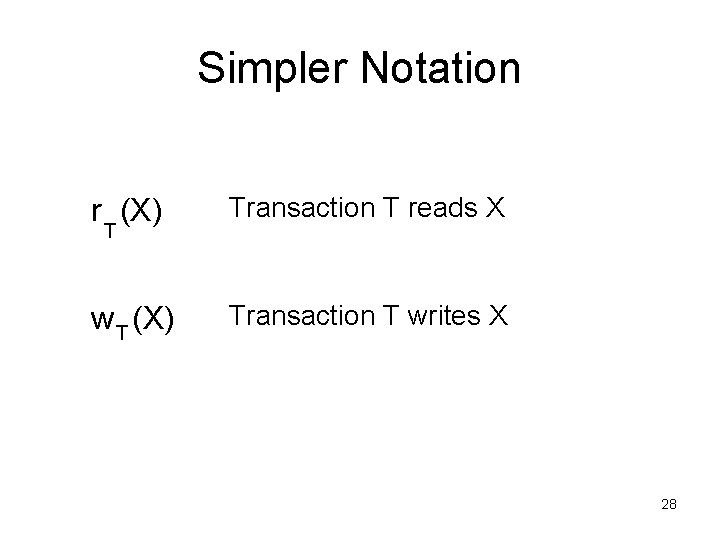 Simpler Notation r (X) Transaction T reads X w T (X) Transaction T writes Simpler Notation r (X) Transaction T reads X w T (X) Transaction T writes