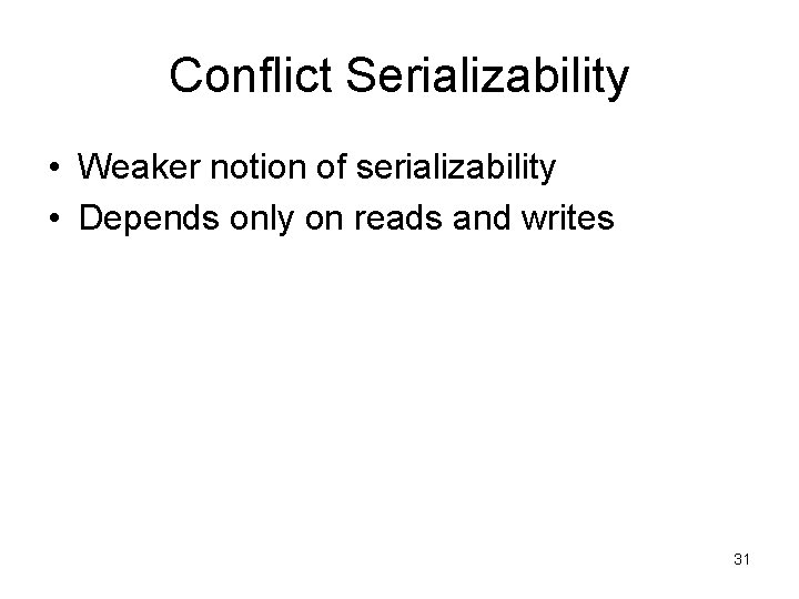 Conflict Serializability • Weaker notion of serializability • Depends only on reads and writes Conflict Serializability • Weaker notion of serializability • Depends only on reads and writes