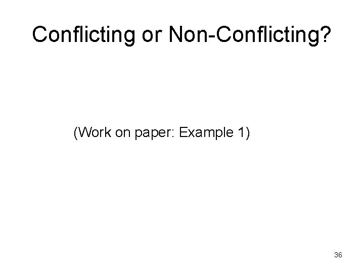 Conflicting or Non-Conflicting? (Work on paper: Example 1) 36 Conflicting or Non-Conflicting? (Work on paper: Example 1) 36