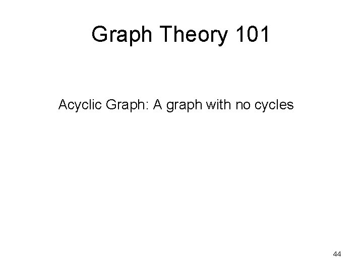 Graph Theory 101 Acyclic Graph: A graph with no cycles 44 Graph Theory 101 Acyclic Graph: A graph with no cycles 44