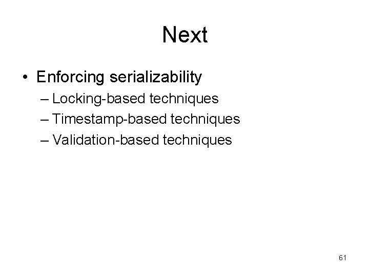 Next • Enforcing serializability – Locking-based techniques – Timestamp-based techniques – Validation-based techniques 61 Next • Enforcing serializability – Locking-based techniques – Timestamp-based techniques – Validation-based techniques 61