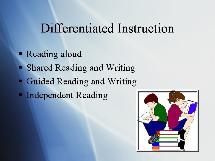 Differentiated Instruction § § Reading aloud Shared Reading and Writing Guided Reading and Writing