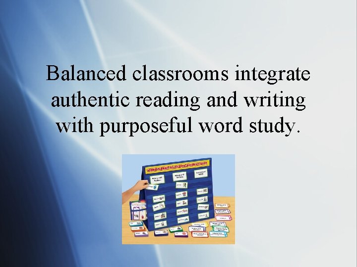 Balanced classrooms integrate authentic reading and writing with purposeful word study. 