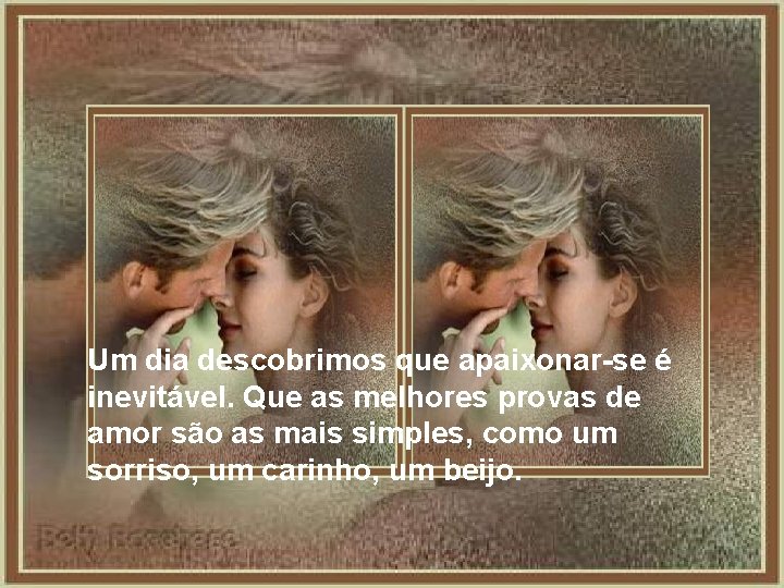 Um dia descobrimos que apaixonar-se é inevitável. Que as melhores provas de amor são