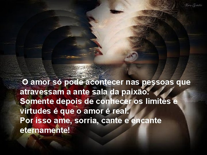 O amor só pode acontecer nas pessoas que atravessam a ante sala da paixão.