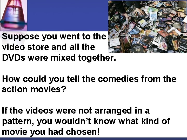Suppose you went to the video store and all the DVDs were mixed together.