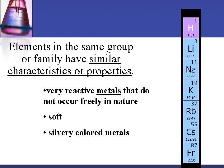 Elements in the same group or family have similar characteristics or properties. • very