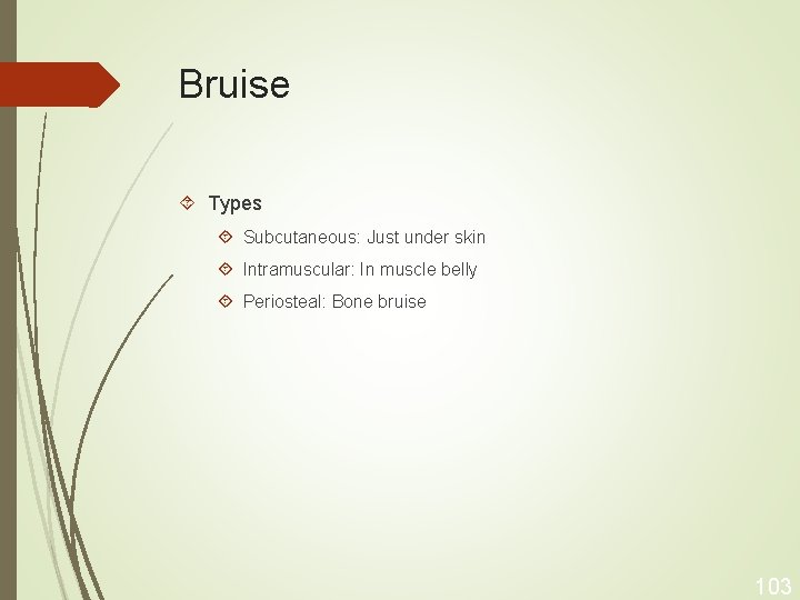 Bruise Types Subcutaneous: Just under skin Intramuscular: In muscle belly Periosteal: Bone bruise 103