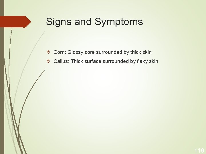 Signs and Symptoms Corn: Glossy core surrounded by thick skin Callus: Thick surface surrounded