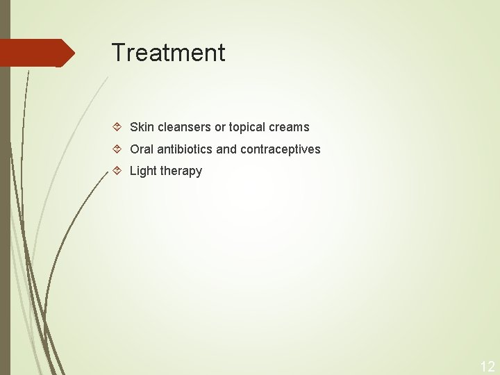 Treatment Skin cleansers or topical creams Oral antibiotics and contraceptives Light therapy 12 