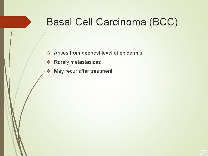 Basal Cell Carcinoma (BCC) Arises from deepest level of epidermis Rarely metastasizes May recur