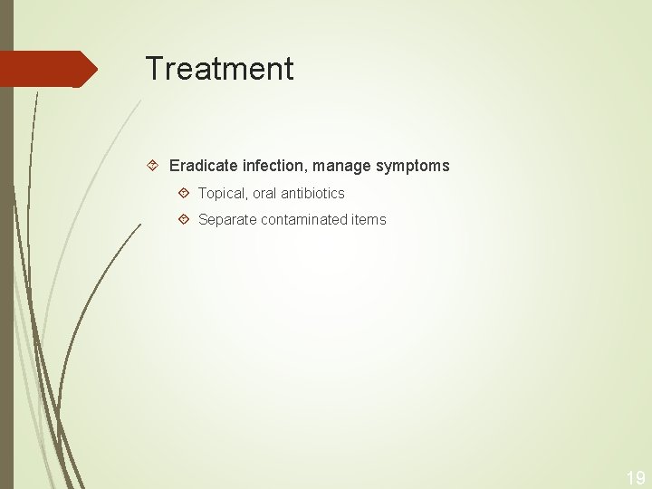 Treatment Eradicate infection, manage symptoms Topical, oral antibiotics Separate contaminated items 19 