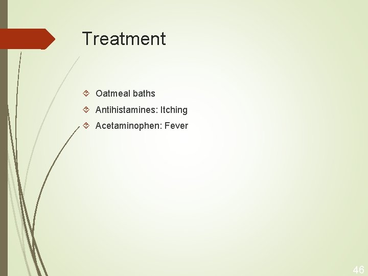 Treatment Oatmeal baths Antihistamines: Itching Acetaminophen: Fever 46 