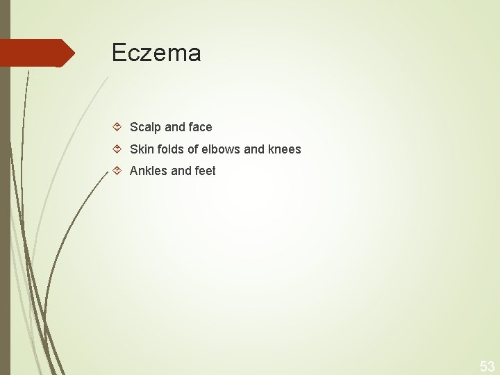 Eczema Scalp and face Skin folds of elbows and knees Ankles and feet 53
