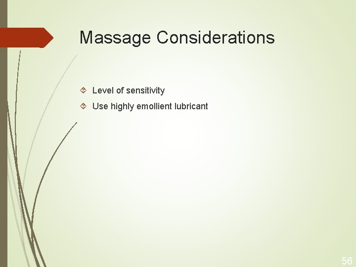 Massage Considerations Level of sensitivity Use highly emollient lubricant 56 