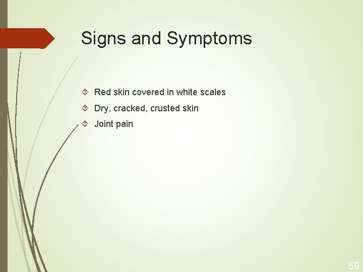 Signs and Symptoms Red skin covered in white scales Dry, cracked, crusted skin Joint