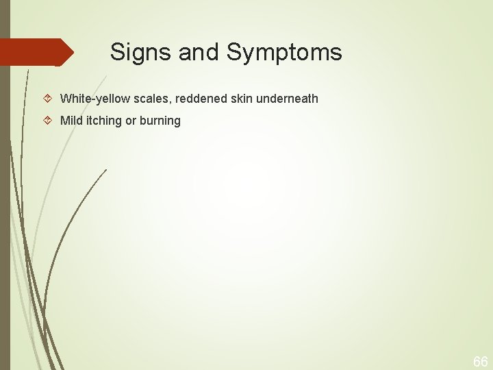 Signs and Symptoms White-yellow scales, reddened skin underneath Mild itching or burning 66 