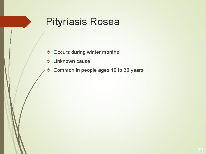 Pityriasis Rosea Occurs during winter months Unknown cause Common in people ages 10 to