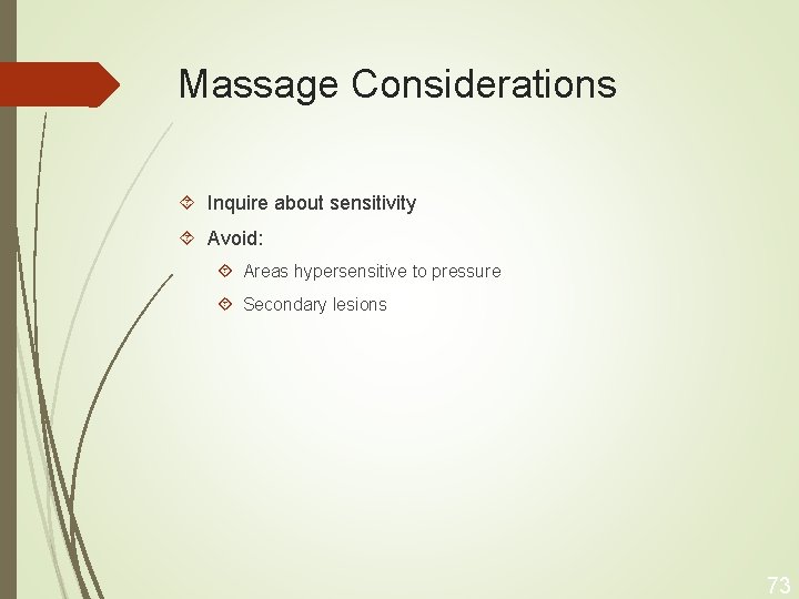 Massage Considerations Inquire about sensitivity Avoid: Areas hypersensitive to pressure Secondary lesions 73 