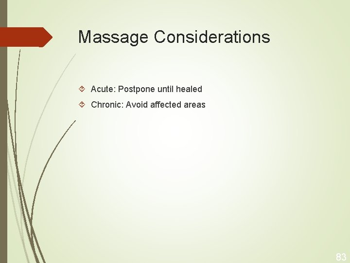 Massage Considerations Acute: Postpone until healed Chronic: Avoid affected areas 83 