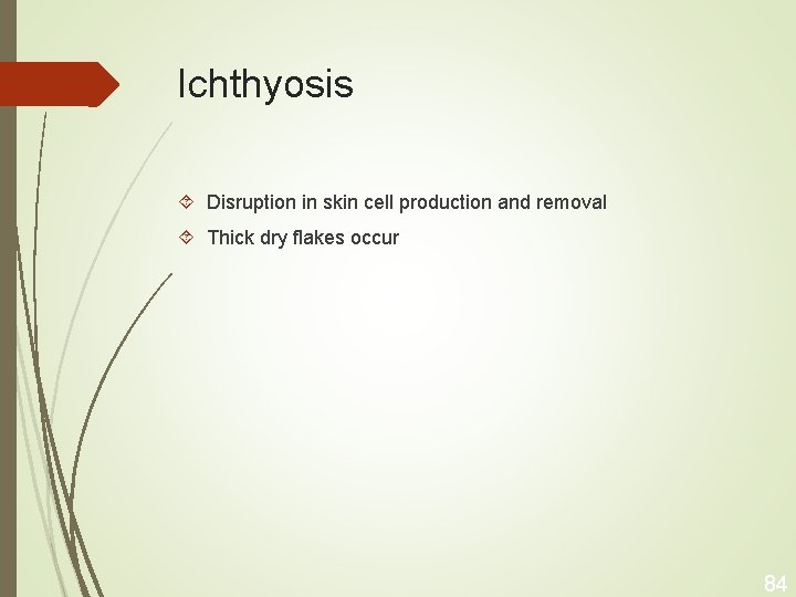 Ichthyosis Disruption in skin cell production and removal Thick dry flakes occur 84 