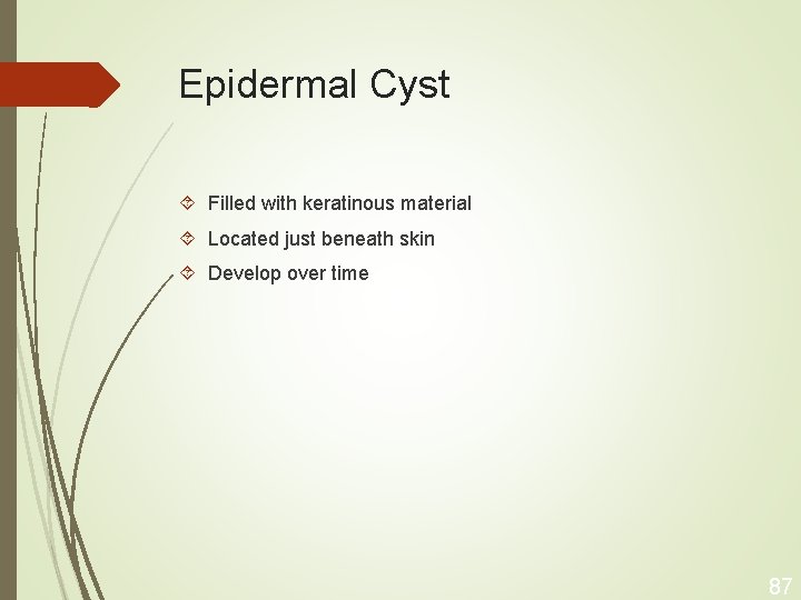 Epidermal Cyst Filled with keratinous material Located just beneath skin Develop over time 87